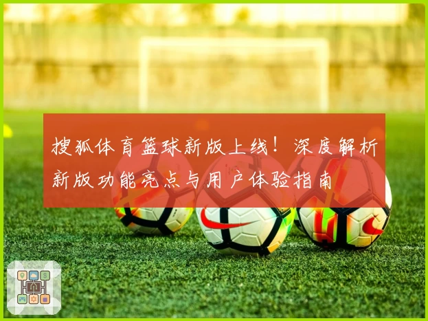 搜狐体育篮球新版上线！深度解析新版功能亮点与用户体验指南