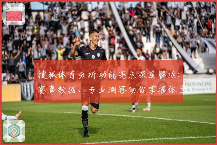 搜狐体育分析功能亮点深度解读：赛事数据、专业洞察助你掌握体育动态