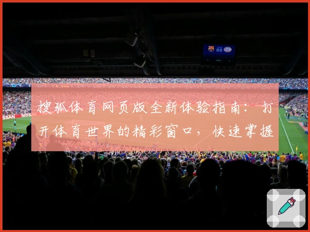 搜狐体育网页版全新体验指南：打开体育世界的精彩窗口，快速掌握使用技巧