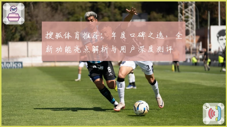 搜狐体育推荐：年度口碑之选，全新功能亮点解析与用户深度测评