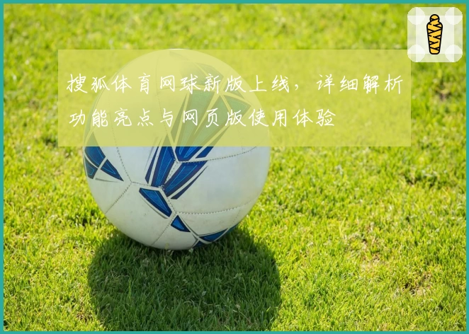 搜狐体育网球新版上线，详细解析功能亮点与网页版使用体验