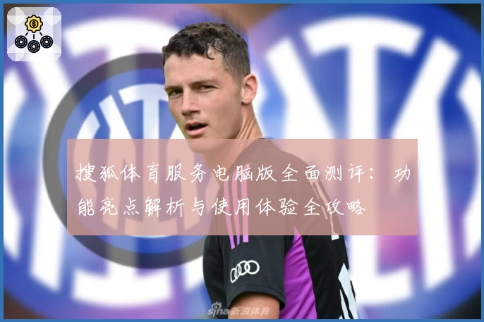 搜狐体育服务电脑版全面测评：功能亮点解析与使用体验全攻略