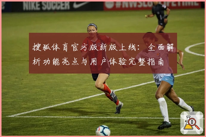 搜狐体育官方版新版上线：全面解析功能亮点与用户体验完整指南