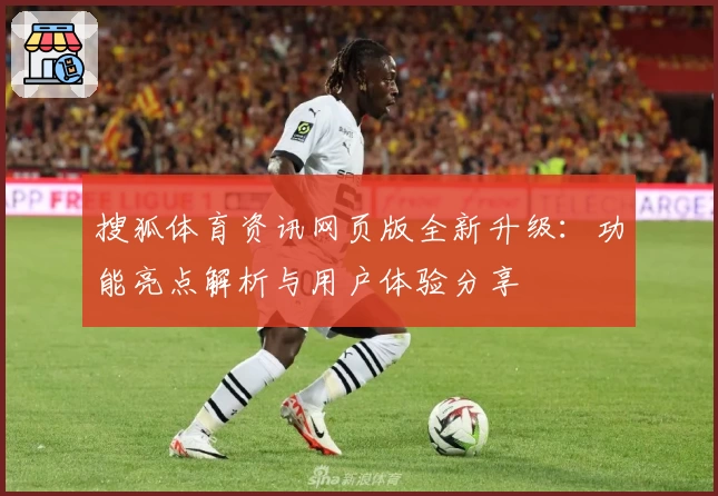 搜狐体育资讯网页版全新升级:功能亮点解析与用户体验分享