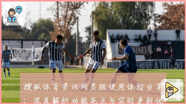 搜狐体育资讯网页版使用体验分享：深度解析功能亮点与实时更新优势