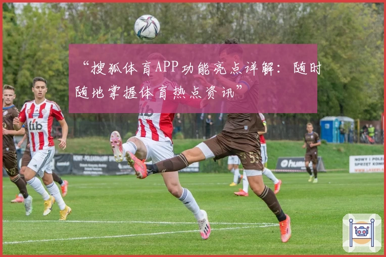 “搜狐体育APP功能亮点详解：随时随地掌握体育热点资讯”
