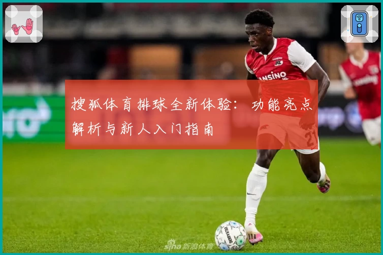 搜狐体育排球全新体验：功能亮点解析与新人入门指南