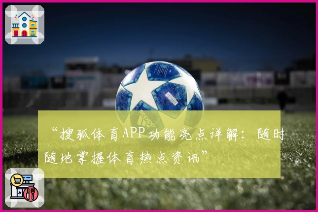 “搜狐体育APP功能亮点详解：随时随地掌握体育热点资讯”