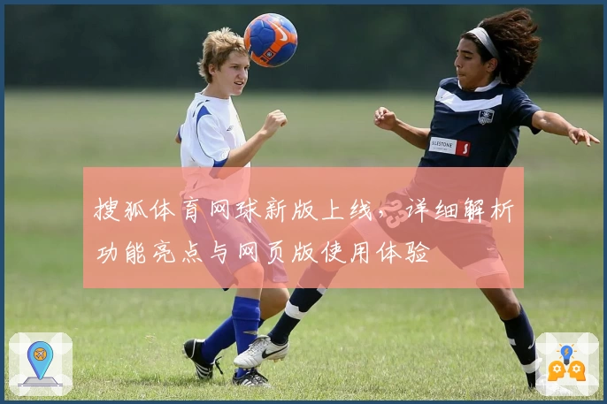 搜狐体育网球新版上线，详细解析功能亮点与网页版使用体验
