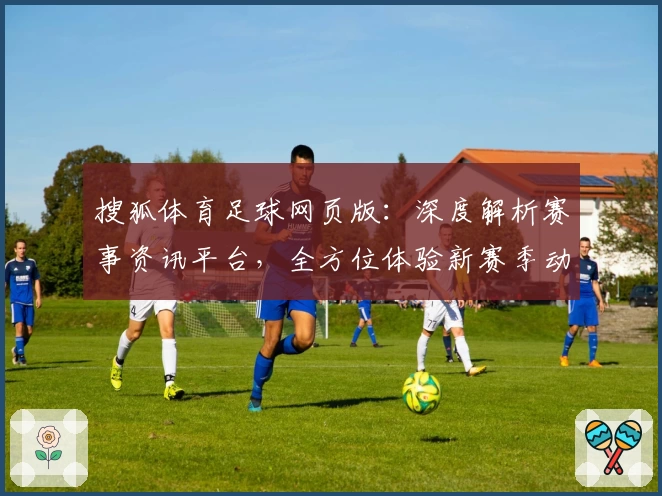 搜狐体育足球网页版:深度解析赛事资讯平台,全方位体验新赛季动态