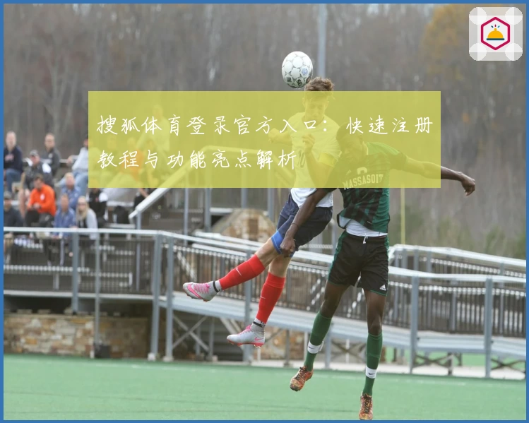 搜狐体育登录官方入口：快速注册教程与功能亮点解析