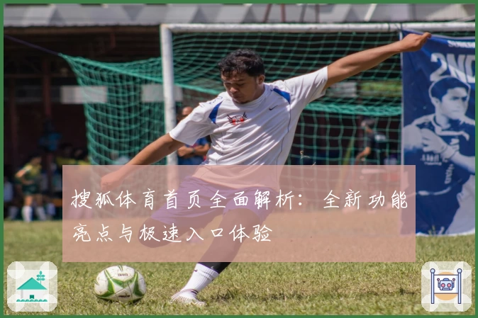 搜狐体育首页全面解析：全新功能亮点与极速入口体验