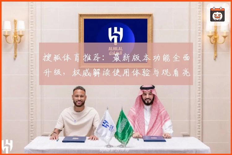 搜狐体育推荐：最新版本功能全面升级，权威解读使用体验与观看亮点