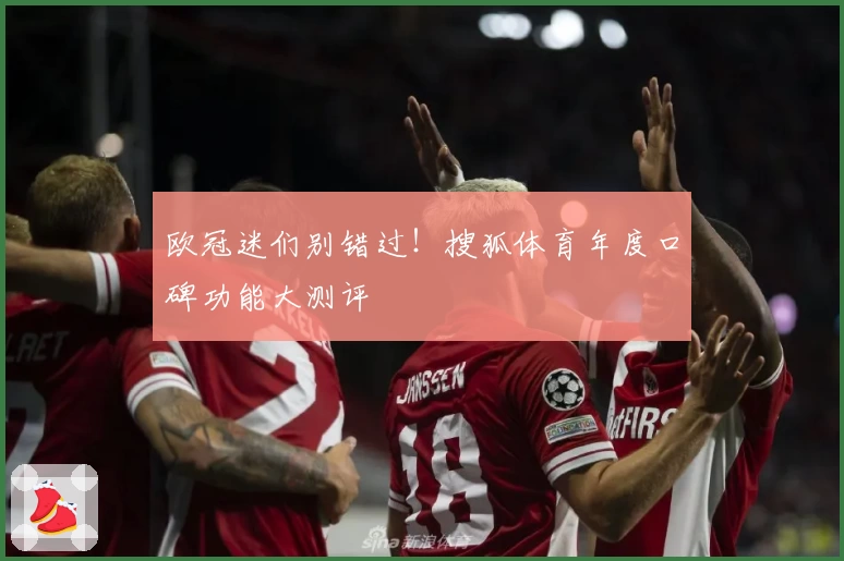 欧冠迷们别错过！搜狐体育年度口碑功能大测评