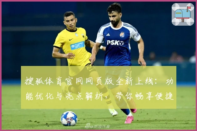 搜狐体育官网网页版全新上线：功能优化与亮点解析，带你畅享便捷体育资讯新体验