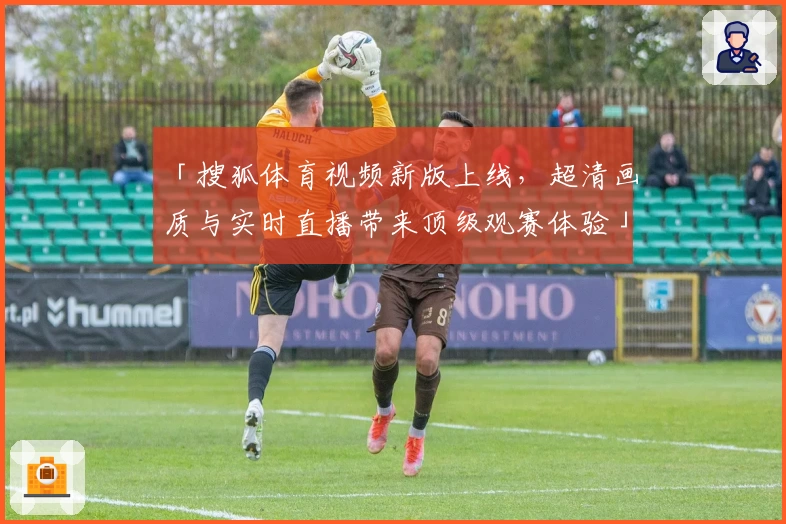 「搜狐体育视频新版上线，超清画质与实时直播带来顶级观赛体验」