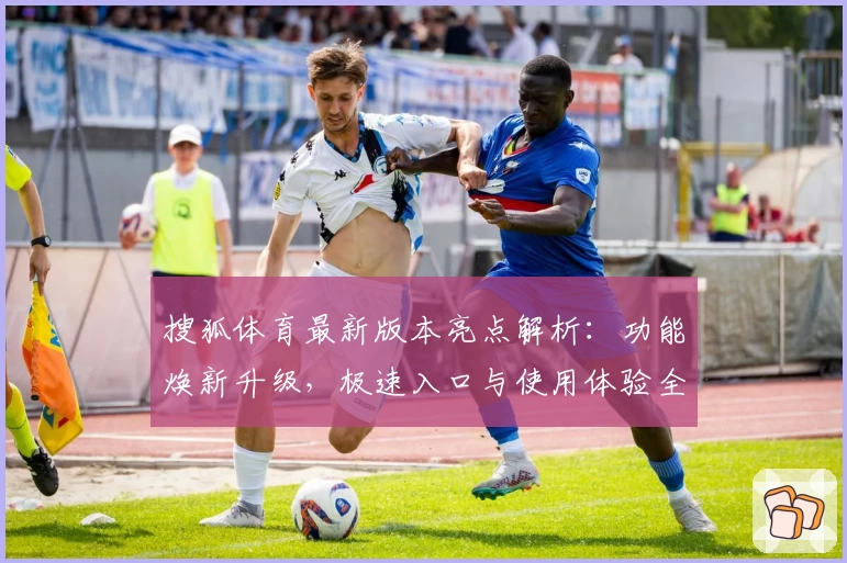 搜狐体育最新版本亮点解析：功能焕新升级，极速入口与使用体验全揭秘