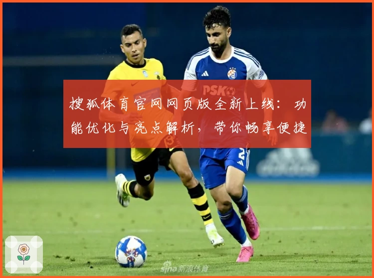 搜狐体育官网网页版全新上线：功能优化与亮点解析，带你畅享便捷体育资讯新体验