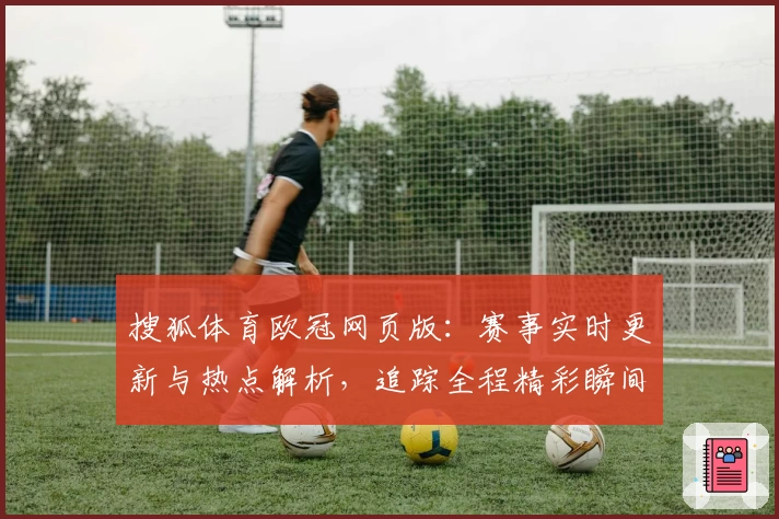 搜狐体育欧冠网页版：赛事实时更新与热点解析，追踪全程精彩瞬间