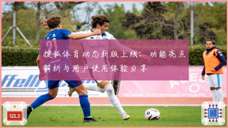 搜狐体育动态新版上线：功能亮点解析与用户使用体验分享