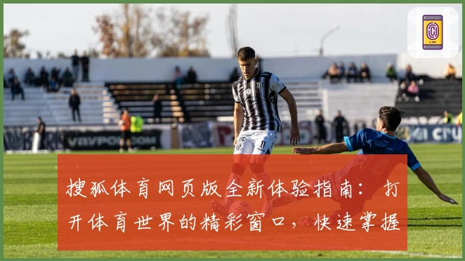 搜狐体育网页版全新体验指南：打开体育世界的精彩窗口，快速掌握使用技巧