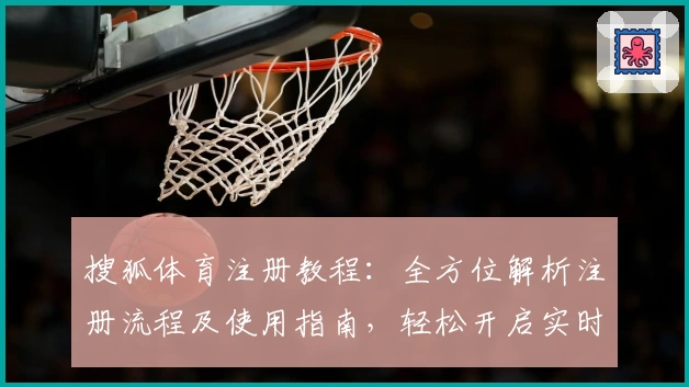 搜狐体育注册教程：全方位解析注册流程及使用指南，轻松开启实时体育资讯之旅