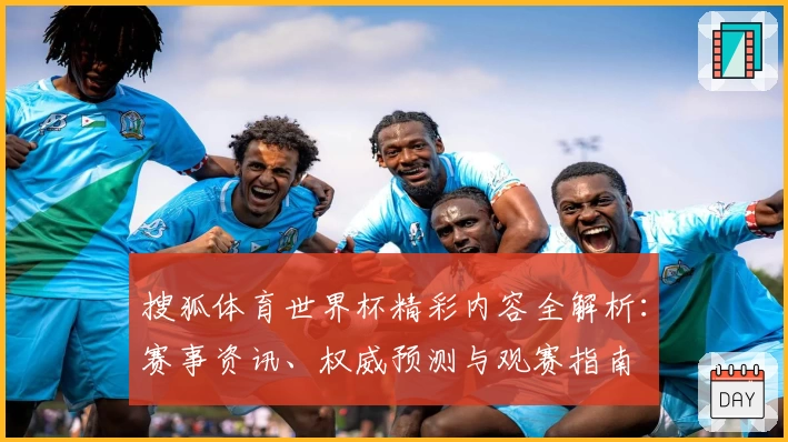 搜狐体育世界杯精彩内容全解析：赛事资讯、权威预测与观赛指南
