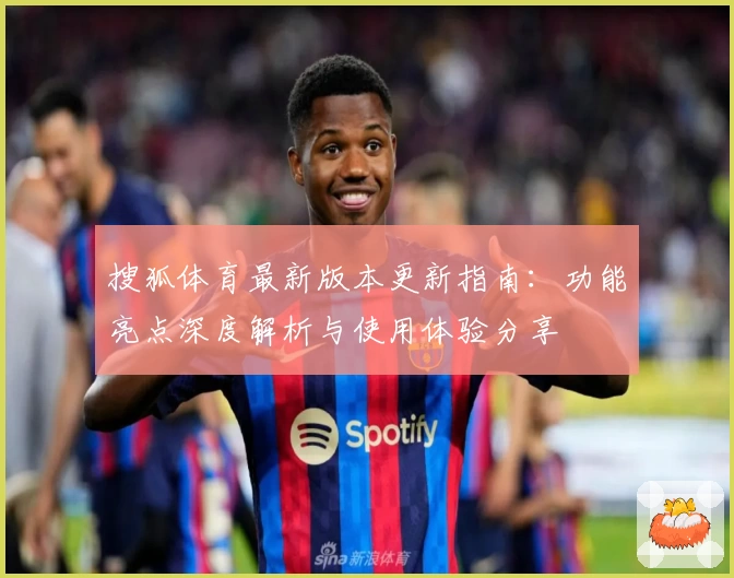 搜狐体育最新版本更新指南：功能亮点深度解析与使用体验分享