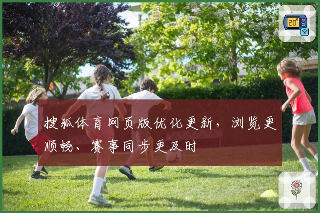 搜狐体育网页版优化更新，浏览更顺畅、赛事同步更及时