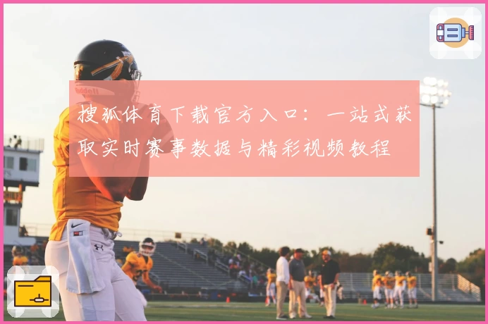 搜狐体育下载官方入口：一站式获取实时赛事数据与精彩视频教程