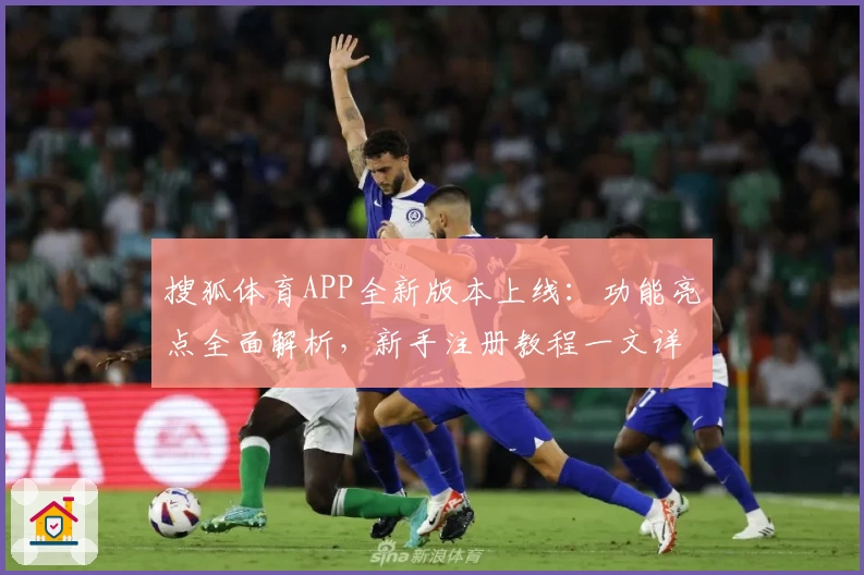 搜狐体育APP全新版本上线：功能亮点全面解析，新手注册教程一文详解