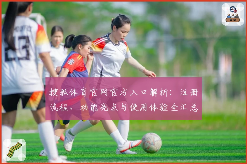 搜狐体育官网官方入口解析：注册流程、功能亮点与使用体验全汇总