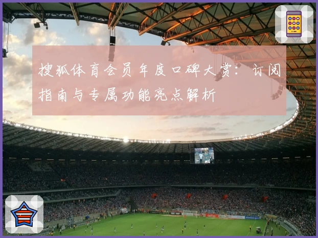搜狐体育会员年度口碑大赏：订阅指南与专属功能亮点解析