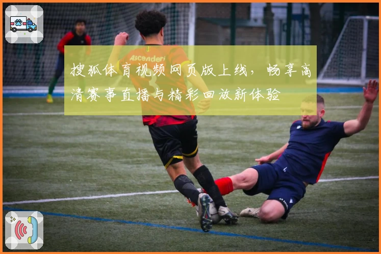 搜狐体育视频网页版上线，畅享高清赛事直播与精彩回放新体验