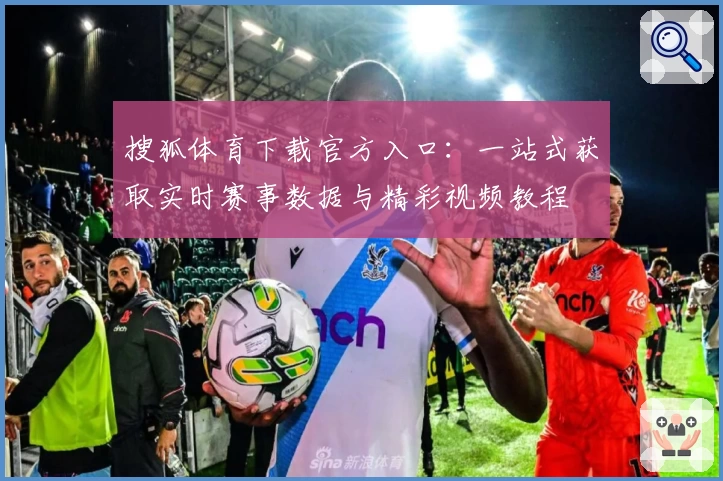 搜狐体育下载官方入口：一站式获取实时赛事数据与精彩视频教程