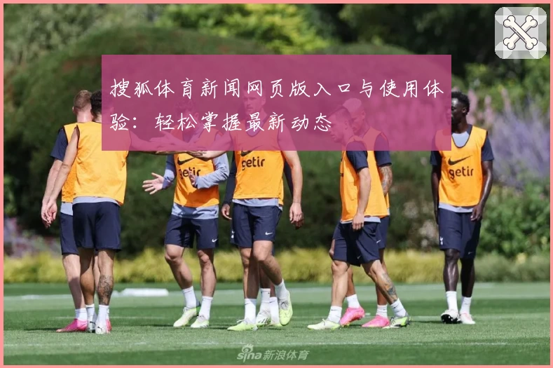 搜狐体育新闻网页版入口与使用体验：轻松掌握最新动态